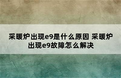 采暖炉出现e9是什么原因 采暖炉出现e9故障怎么解决